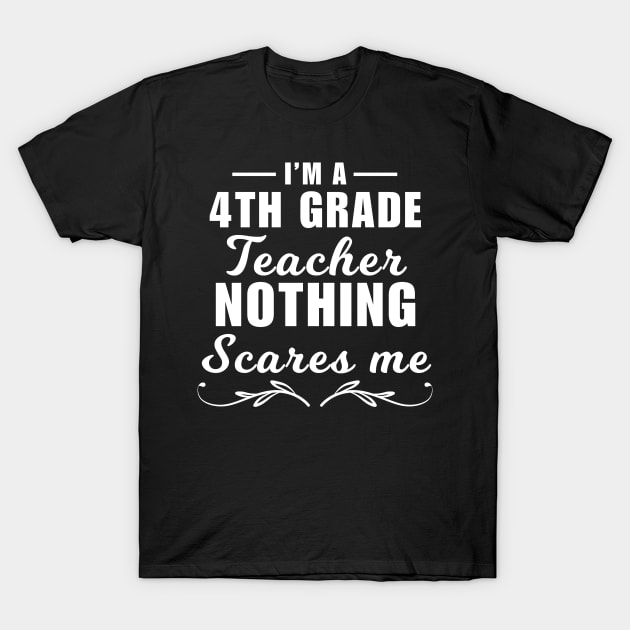 I'm a 4th grade teacher, nothing scares me, funny fourth grade teacher quote T-Shirt by Artaron